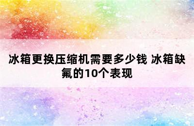 冰箱更换压缩机需要多少钱 冰箱缺氟的10个表现